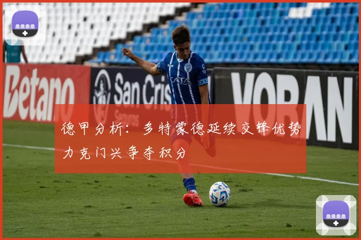 德甲分析：多特蒙德延续交锋优势力克门兴争夺积分