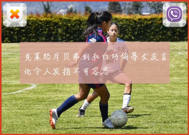 克莱怒斥贝弗利和白巧侮辱女友言论令人发指不可容忍