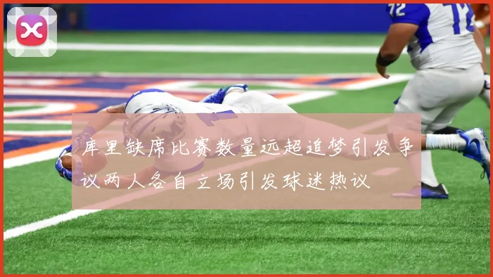 库里缺席比赛数量远超追梦引发争议两人各自立场引发球迷热议