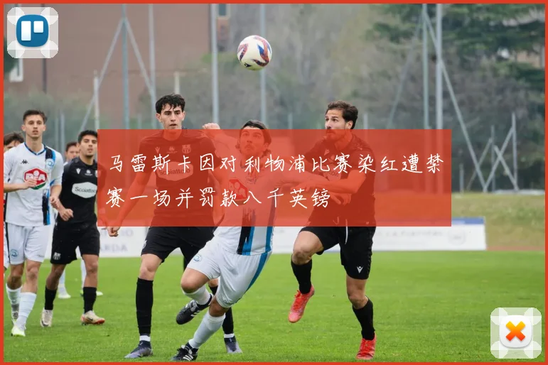 马雷斯卡因对利物浦比赛染红遭禁赛一场并罚款八千英镑