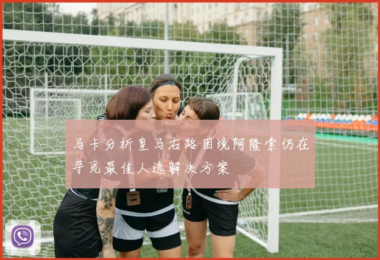 马卡分析皇马右路困境阿隆索仍在寻觅最佳人选解决方案