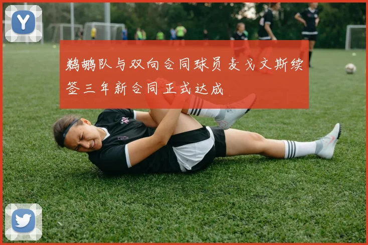 鹈鹕队与双向合同球员麦戈文斯续签三年新合同正式达成