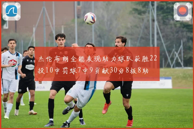 杰伦布朗全能表现助力球队获胜22投10中罚球7中9贡献30分8板8助