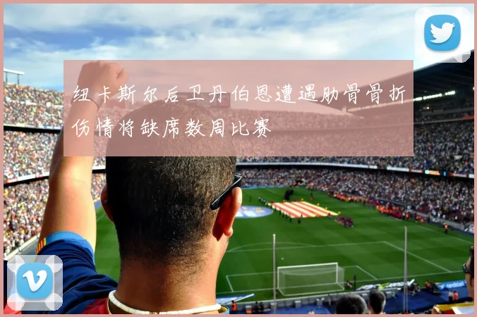 纽卡斯尔后卫丹伯恩遭遇肋骨骨折伤情将缺席数周比赛