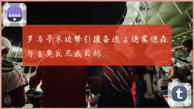 罗马寻求边锋引援备选古德蒙德森与吉奥瓦尼成目标