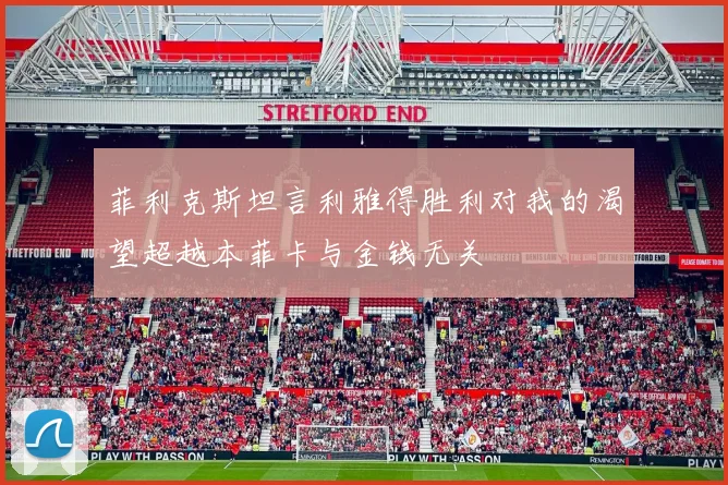 菲利克斯坦言利雅得胜利对我的渴望超越本菲卡与金钱无关