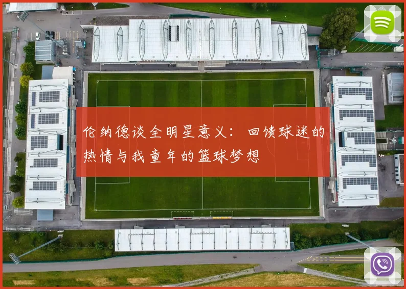 伦纳德谈全明星意义：回馈球迷的热情与我童年的篮球梦想